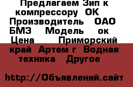 Предлагаем Зип к компрессору 2ОК1. › Производитель ­ ОАО “БМЗ“ › Модель ­ 2ок1 › Цена ­ 1 - Приморский край, Артем г. Водная техника » Другое   